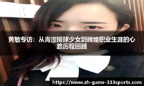 黄敏专访:从青涩排球少女到辉煌职业生涯的心路历程回顾