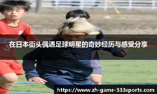 在日本街头偶遇足球明星的奇妙经历与感受分享